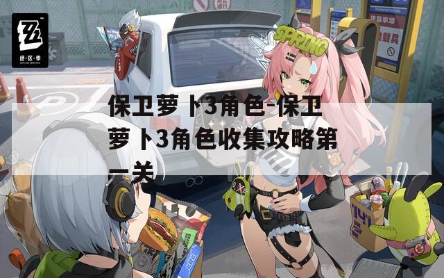 保卫萝卜3角色-保卫萝卜3角色收集攻略第一关