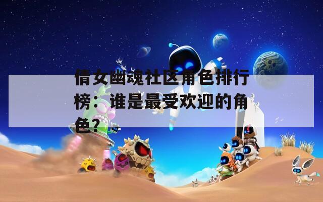 倩女幽魂社区角色排行榜：谁是最受欢迎的角色？