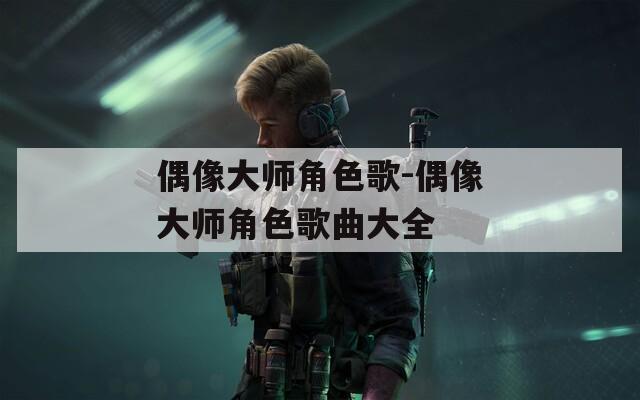 偶像大师角色歌-偶像大师角色歌曲大全