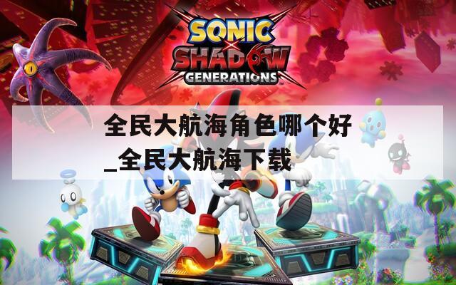 全民大航海角色哪个好_全民大航海下载