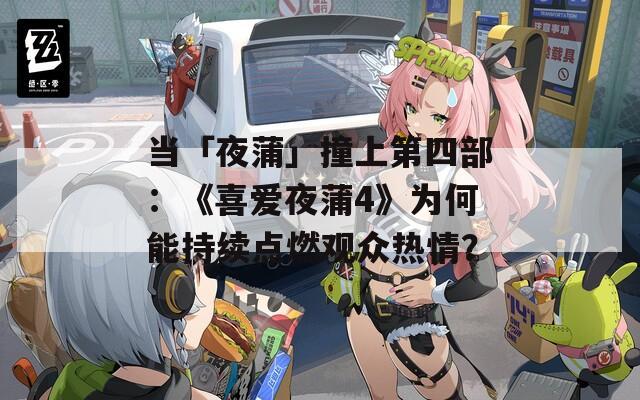 当「夜蒲」撞上第四部：《喜爱夜蒲4》为何能持续点燃观众热情？