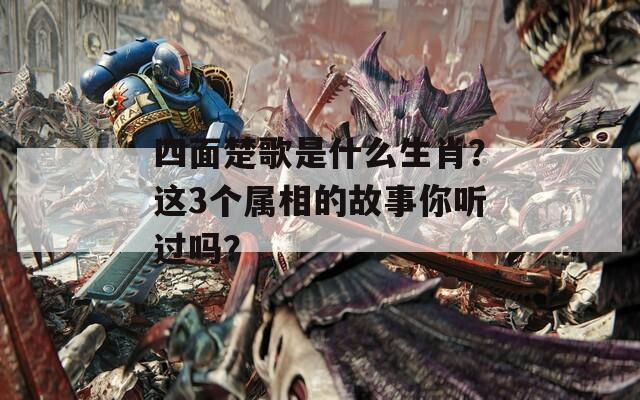四面楚歌是什么生肖？这3个属相的故事你听过吗？