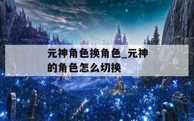 元神角色换角色_元神的角色怎么切换