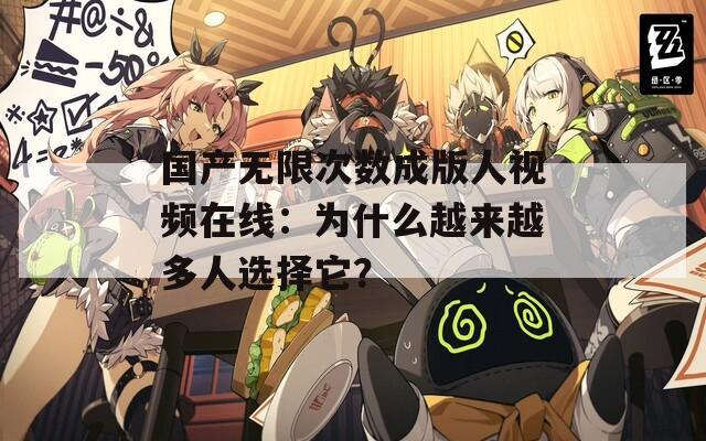 国产无限次数成版人视频在线：为什么越来越多人选择它？