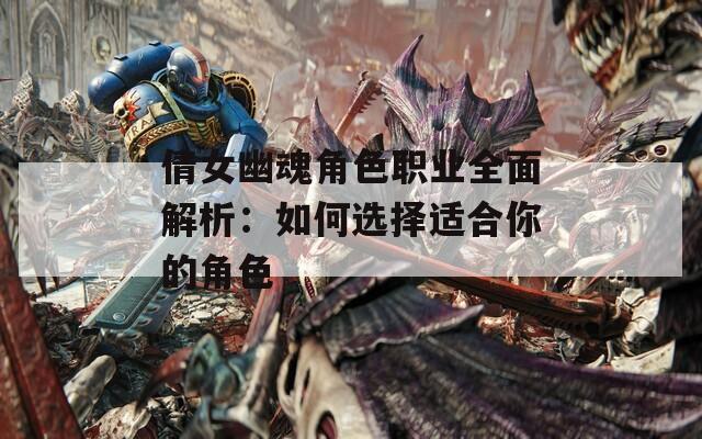 倩女幽魂角色职业全面解析：如何选择适合你的角色