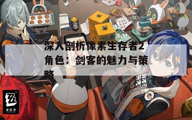 深入剖析像素生存者2角色：剑客的魅力与策略