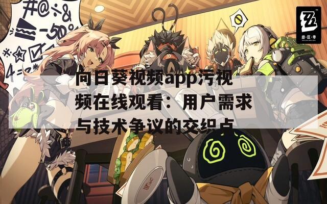 向日葵视频app污视频在线观看：用户需求与技术争议的交织点