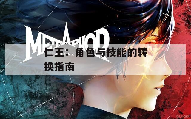 仁王：角色与技能的转换指南