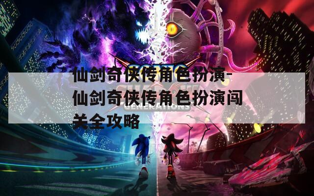 仙剑奇侠传角色扮演-仙剑奇侠传角色扮演闯关全攻略