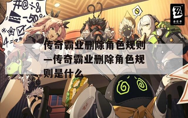 传奇霸业删除角色规则—传奇霸业删除角色规则是什么