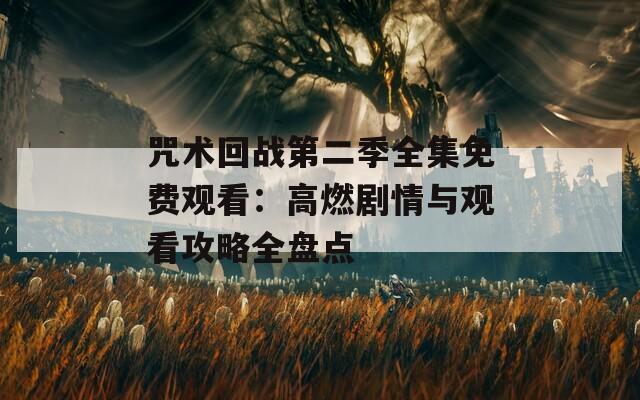 咒术回战第二季全集免费观看：高燃剧情与观看攻略全盘点