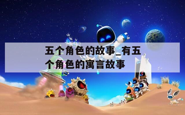 五个角色的故事_有五个角色的寓言故事