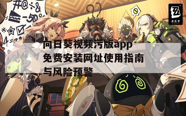 向日葵视频污版app免费安装网址使用指南与风险预警