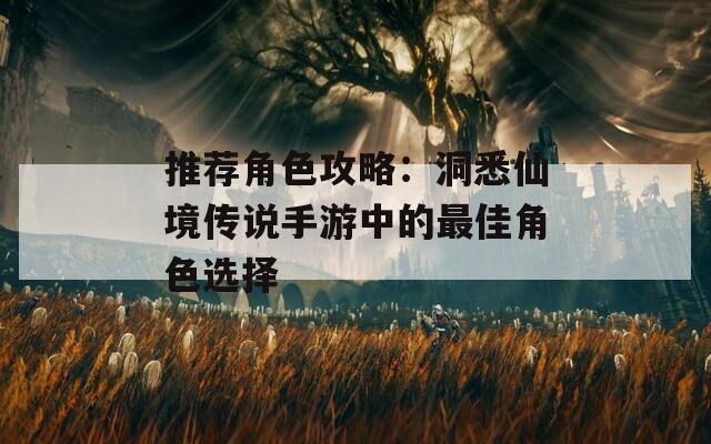 推荐角色攻略：洞悉仙境传说手游中的最佳角色选择