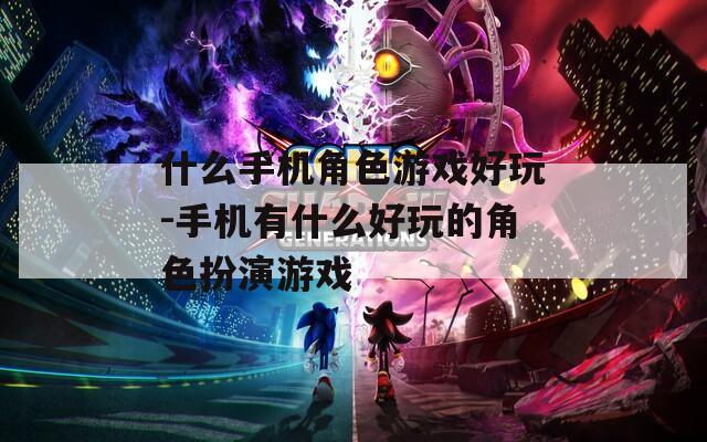 什么手机角色游戏好玩-手机有什么好玩的角色扮演游戏