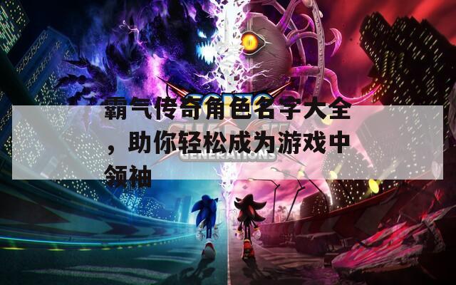 霸气传奇角色名字大全，助你轻松成为游戏中领袖