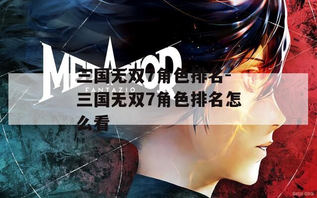 三国无双7角色排名-三国无双7角色排名怎么看