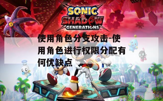 使用角色分支攻击-使用角色进行权限分配有何优缺点