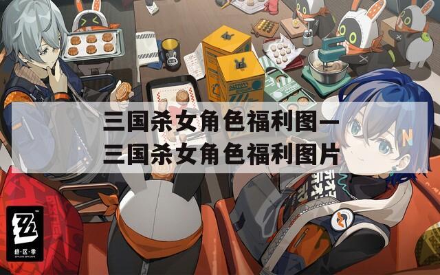 三国杀女角色福利图—三国杀女角色福利图片