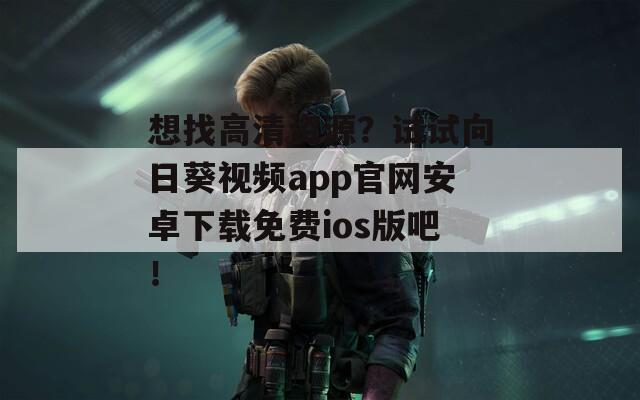 想找高清资源？试试向日葵视频app官网安卓下载免费ios版吧！