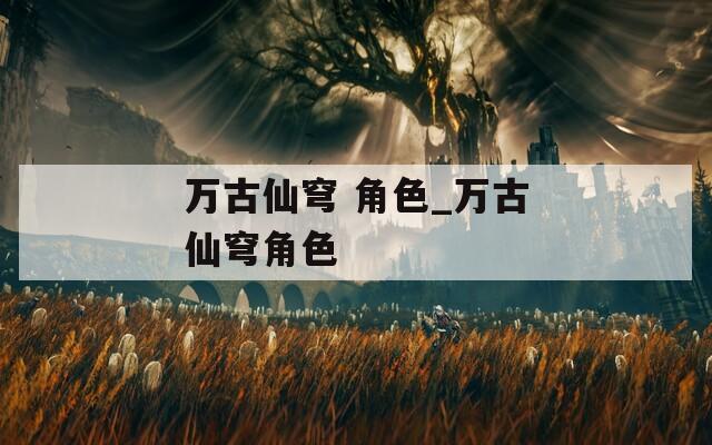 万古仙穹 角色_万古仙穹角色