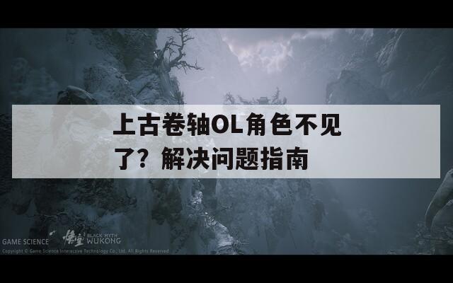 上古卷轴OL角色不见了？解决问题指南