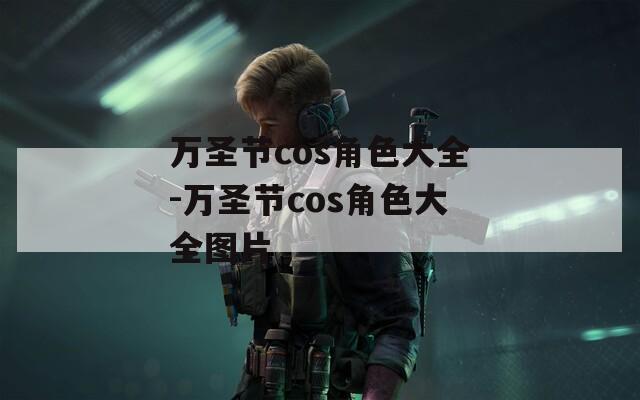 万圣节cos角色大全-万圣节cos角色大全图片