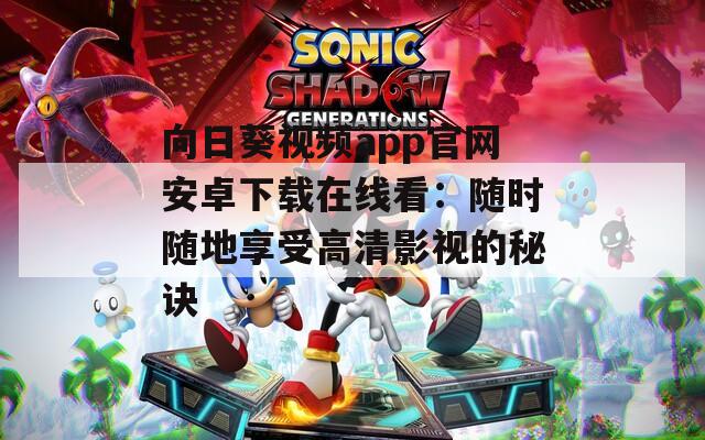 向日葵视频app官网安卓下载在线看：随时随地享受高清影视的秘诀