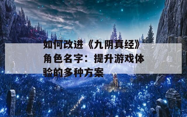 如何改进《九阴真经》角色名字：提升游戏体验的多种方案