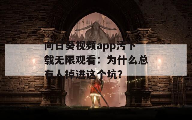 向日葵视频app污下载无限观看：为什么总有人掉进这个坑？