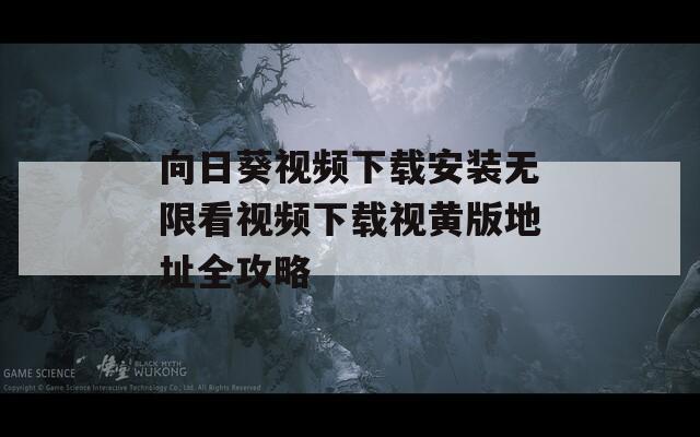 向日葵视频下载安装无限看视频下载视黄版地址全攻略