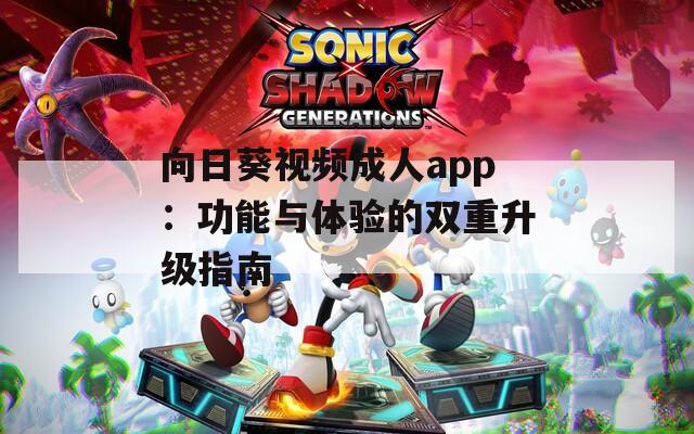 向日葵视频成人app：功能与体验的双重升级指南