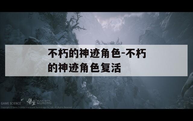 不朽的神迹角色-不朽的神迹角色复活