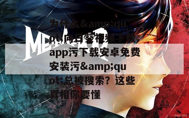 为什么&quot;向日葵视频下载app污下载安卓免费安装污&quot;总被搜索？这些真相你要懂