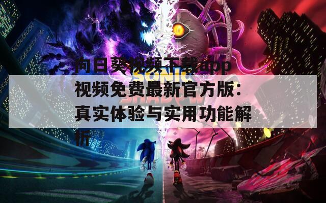 向日葵视频下载app视频免费最新官方版：真实体验与实用功能解析