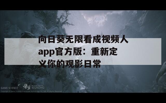向日葵无限看成视频人app官方版：重新定义你的观影日常