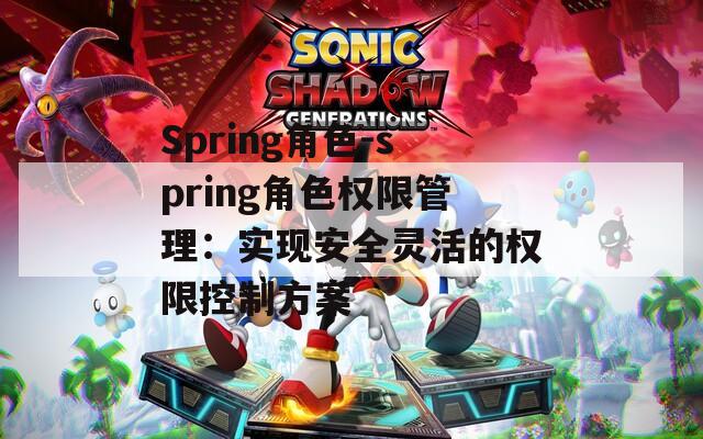 Spring角色-spring角色权限管理：实现安全灵活的权限控制方案