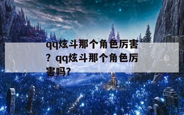 qq炫斗那个角色厉害？qq炫斗那个角色厉害吗？