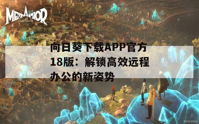 向日葵下载APP官方18版：解锁高效远程办公的新姿势