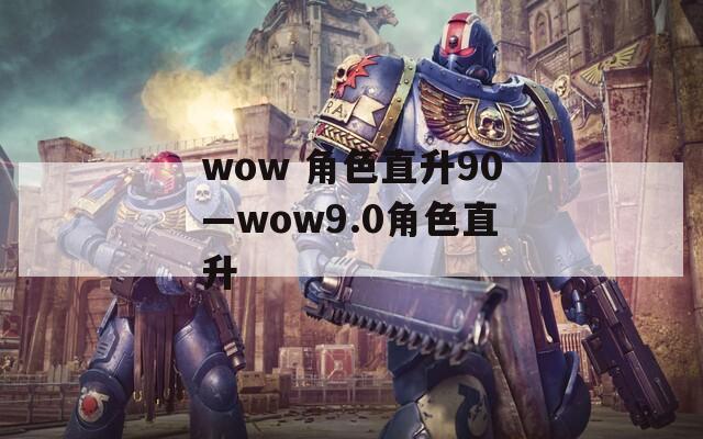 wow 角色直升90—wow9.0角色直升