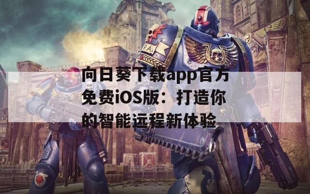 向日葵下载app官方免费iOS版：打造你的智能远程新体验