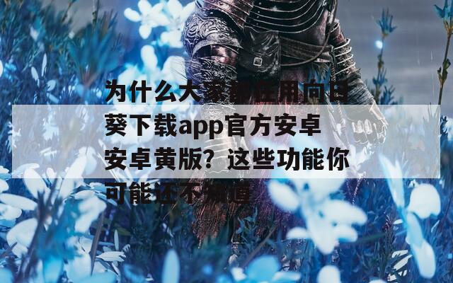 为什么大家都在用向日葵下载app官方安卓安卓黄版？这些功能你可能还不知道