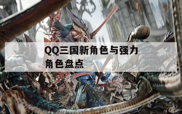 QQ三国新角色与强力角色盘点