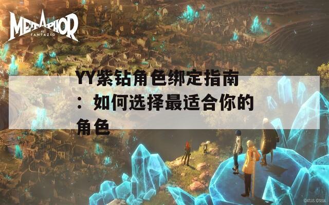 YY紫钻角色绑定指南：如何选择最适合你的角色
