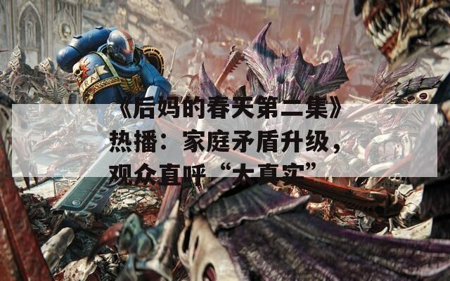 《后妈的春天第二集》热播：家庭矛盾升级，观众直呼“太真实”