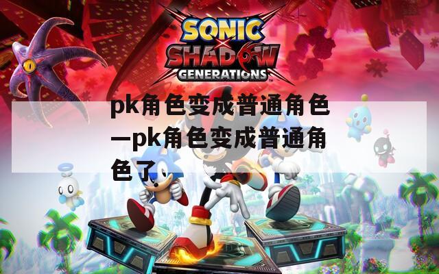 pk角色变成普通角色—pk角色变成普通角色了