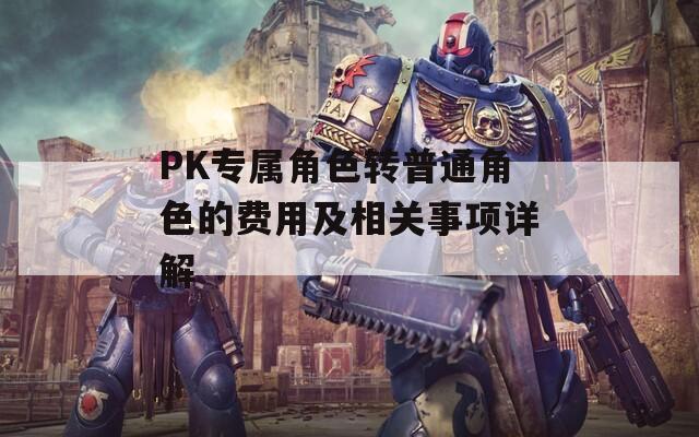 PK专属角色转普通角色的费用及相关事项详解