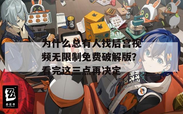 为什么总有人找后宫视频无限制免费破解版？看完这三点再决定