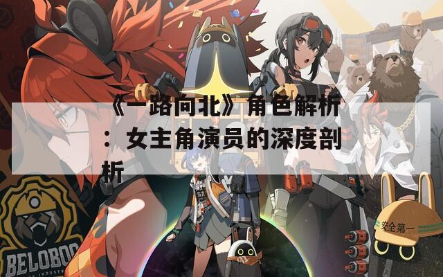 《一路向北》角色解析：女主角演员的深度剖析