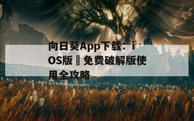向日葵App下载：iOS版汅免费破解版使用全攻略